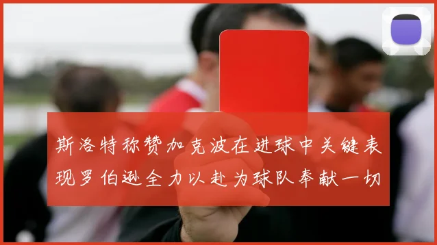 斯洛特称赞加克波在进球中关键表现罗伯逊全力以赴为球队奉献一切