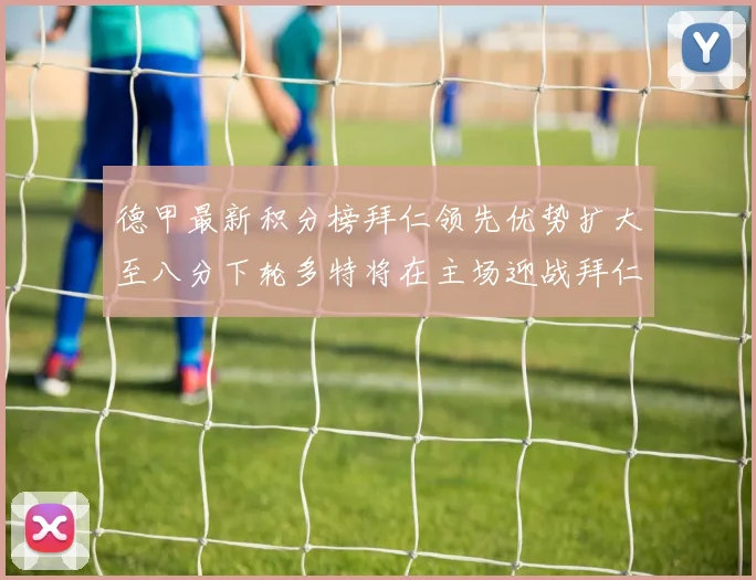 德甲最新积分榜拜仁领先优势扩大至八分下轮多特将在主场迎战拜仁