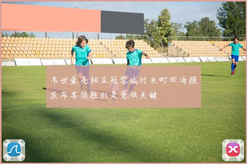 韦世豪亮相亚冠蓉城对决町田海报发布客场胜利是晋级关键
