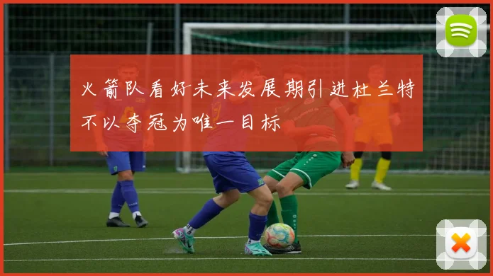 火箭队看好未来发展期引进杜兰特不以夺冠为唯一目标