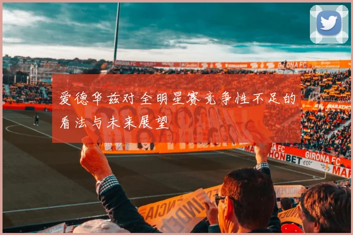 爱德华兹对全明星赛竞争性不足的看法与未来展望