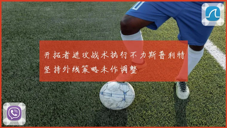 开拓者进攻战术执行不力斯普利特坚持外线策略未作调整