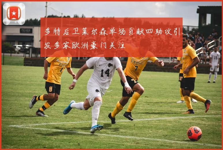 多特后卫莱尔森单场贡献四助攻引发多家欧洲豪门关注