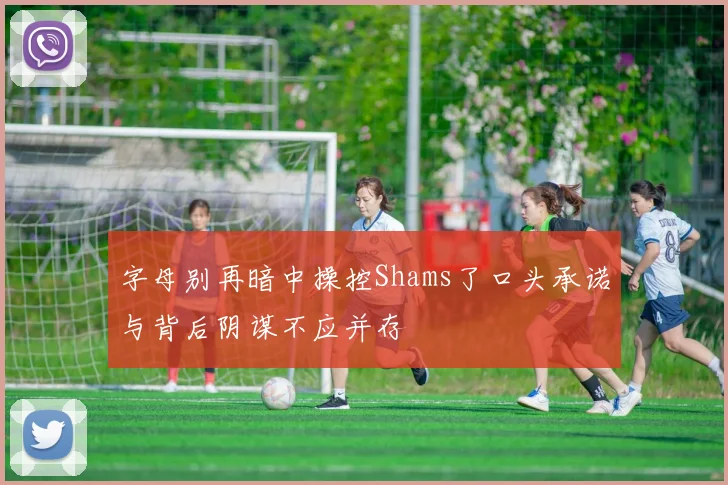 字母别再暗中操控Shams了口头承诺与背后阴谋不应并存
