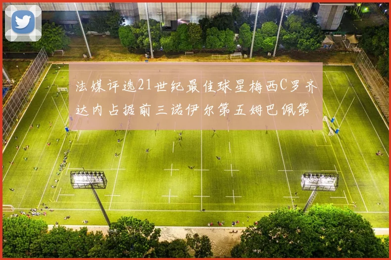法媒评选21世纪最佳球星梅西C罗齐达内占据前三诺伊尔第五姆巴佩第十八